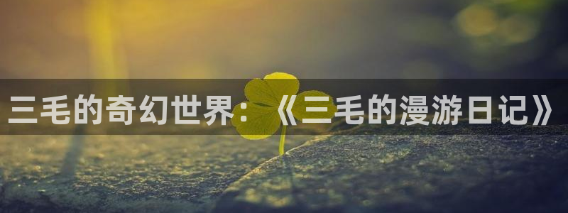 歪歪漫画妖精漫画：三毛的奇幻世界：《三毛的漫游日记》